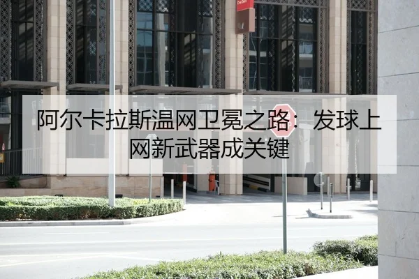 阿尔卡拉斯温网卫冕之路：发球上网新武器成关键