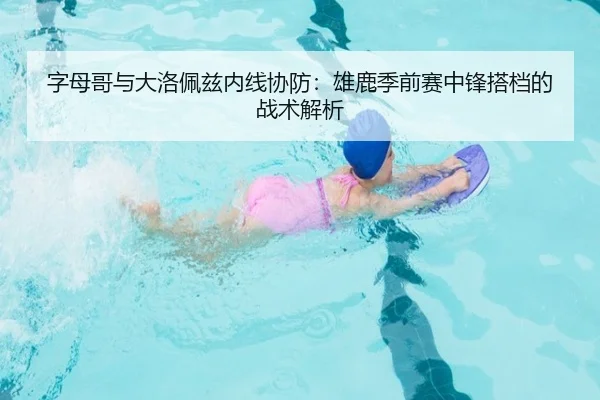 字母哥与大洛佩兹内线协防：雄鹿季前赛中锋搭档的战术解析