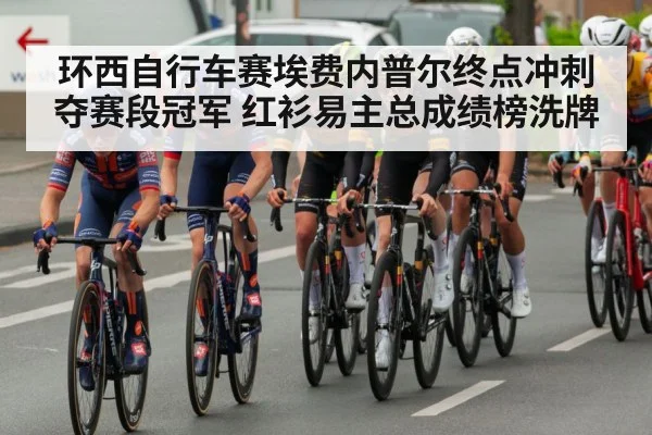 环西自行车赛埃费内普尔终点冲刺夺赛段冠军 红衫易主总成绩榜洗牌
