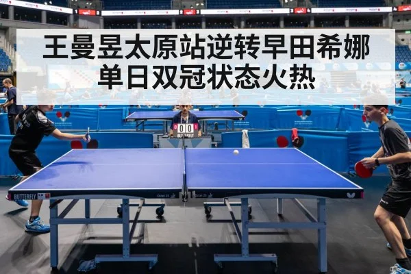 王曼昱太原站逆转早田希娜单日双冠状态火热