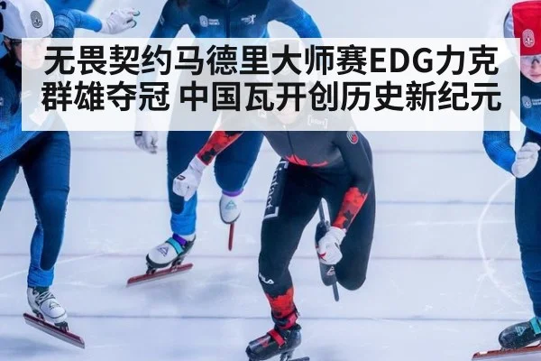 无畏契约马德里大师赛EDG力克群雄夺冠 中国瓦开创历史新纪元